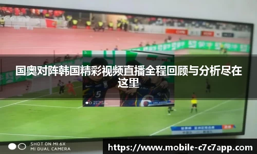 国奥对阵韩国精彩视频直播全程回顾与分析尽在这里